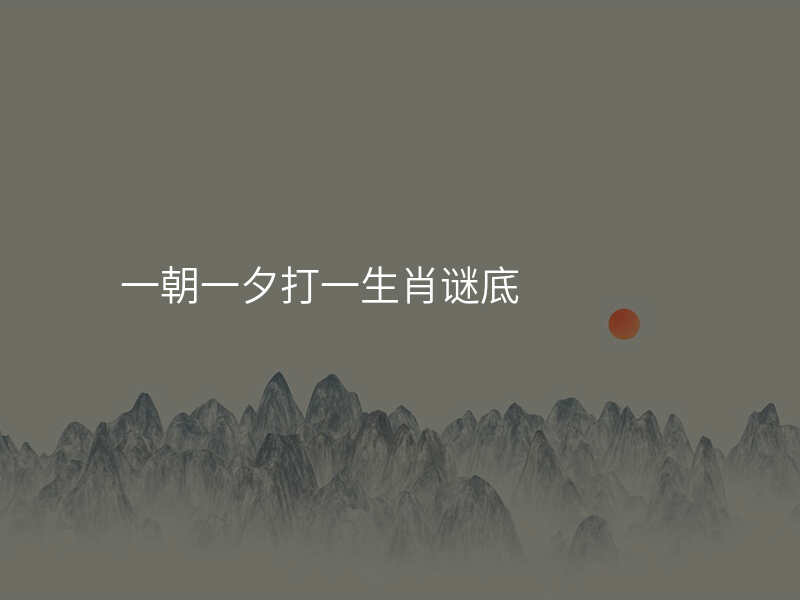 一朝一夕打一生肖谜底
