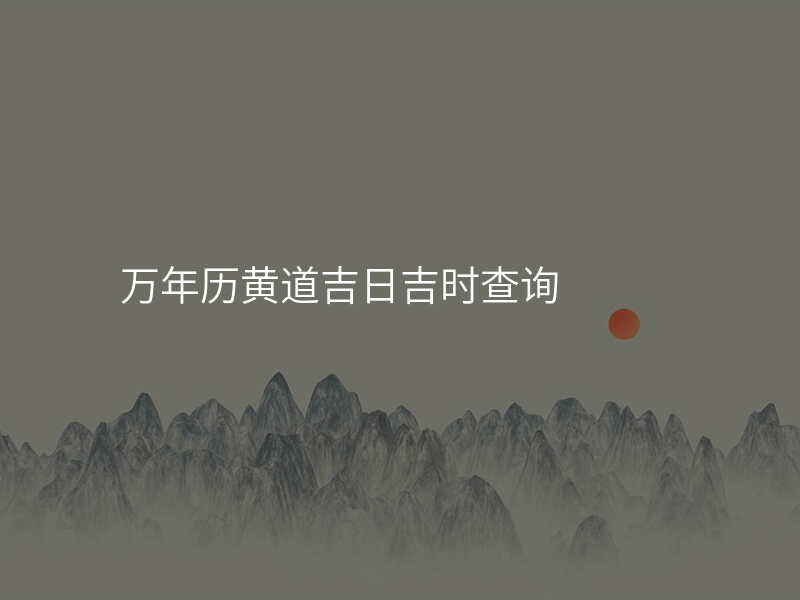 万年历黄道吉日吉时查询