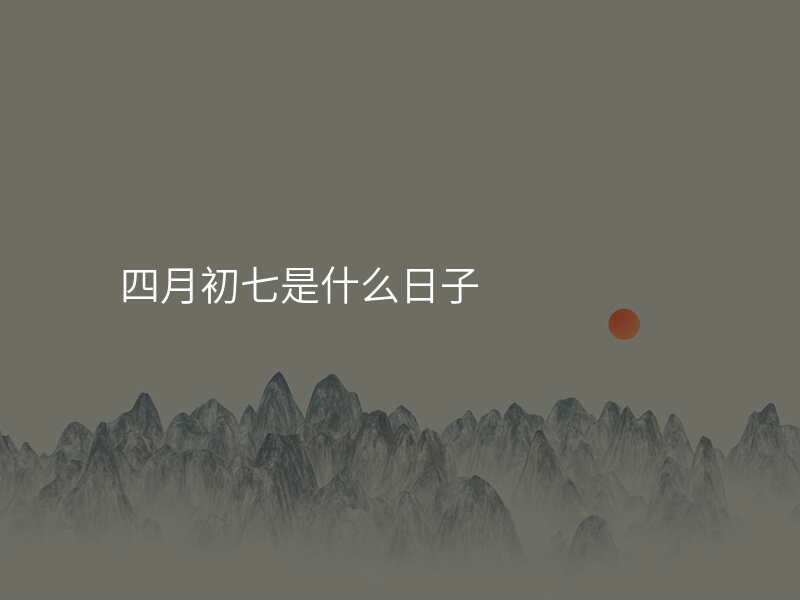 四月初七是什么日子