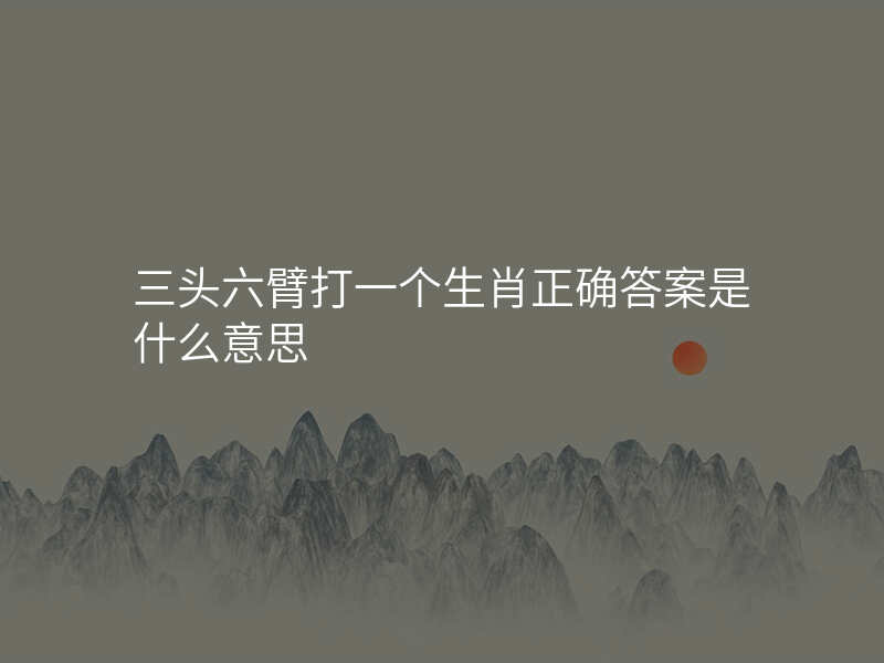 三头六臂打一个生肖正确答案是什么意思