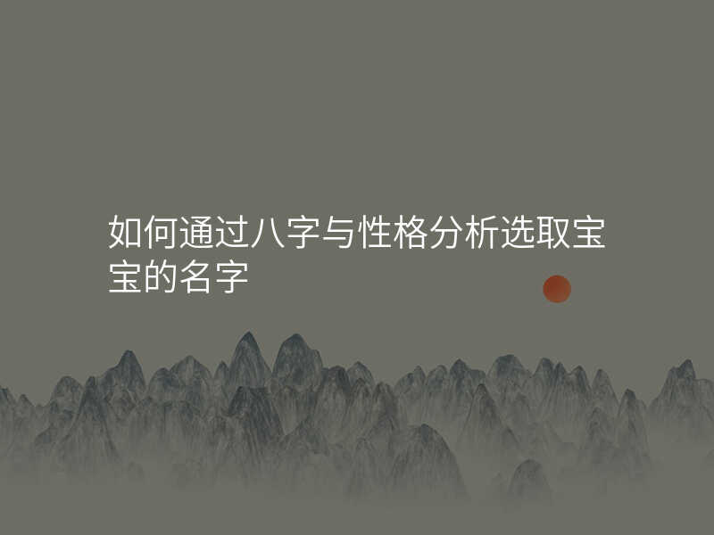 如何通过八字与性格分析选取宝宝的名字