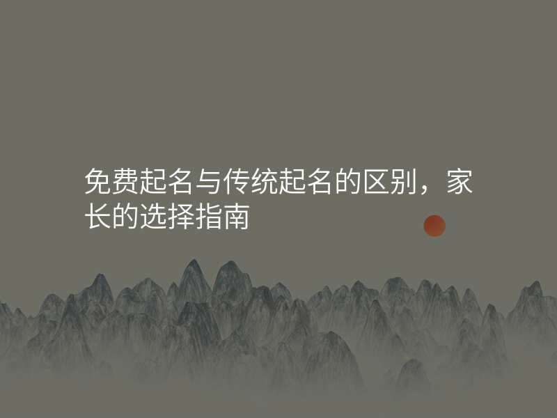 免费起名与传统起名的区别,家长的选择指南