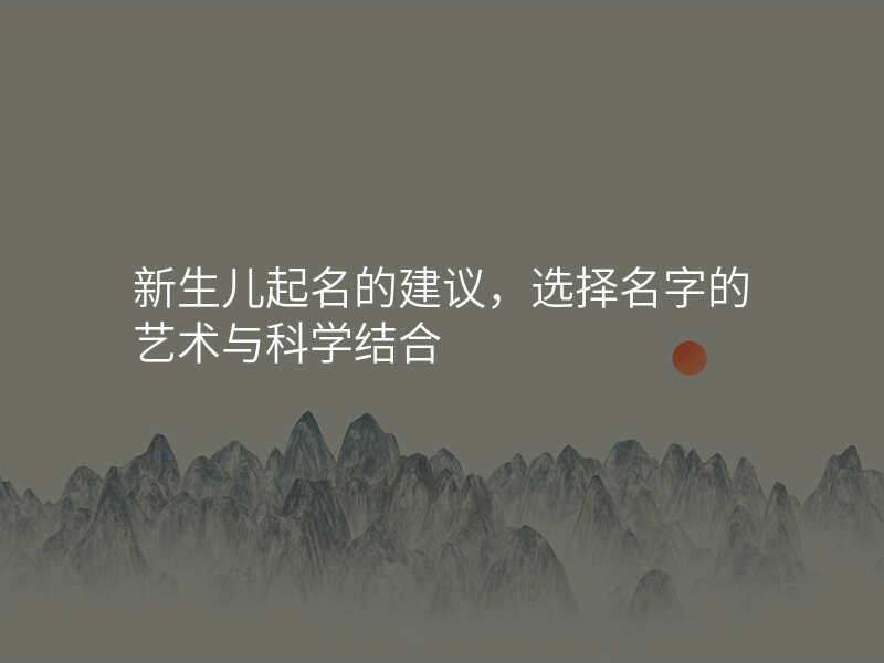 新生儿起名的建议,选择名字的艺术与科学结合
