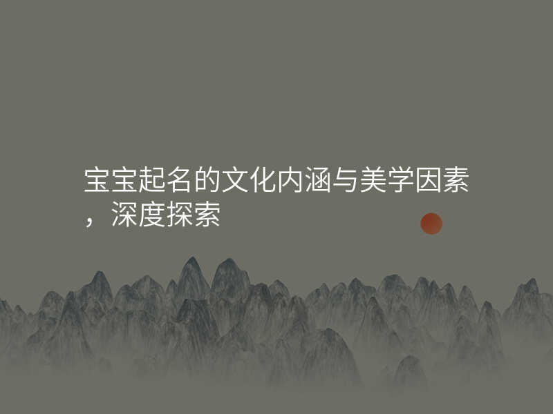 宝宝起名的文化内涵与美学因素,深度探索