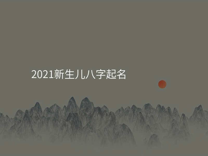 2021新生儿八字起名