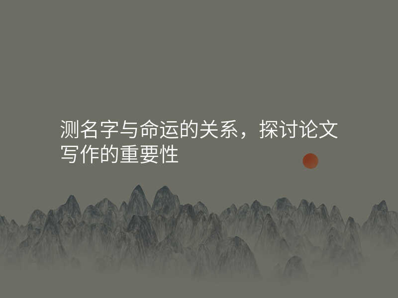 测名字与命运的关系,探讨论文写作的重要性