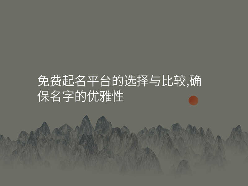 免费起名平台的选择与比较,确保名字的优雅性