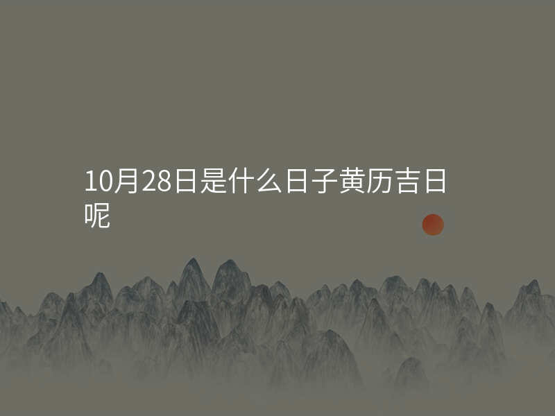 10月28日是什么日子黄历吉日呢