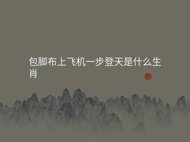 包脚布上飞机一步登天是什么生肖