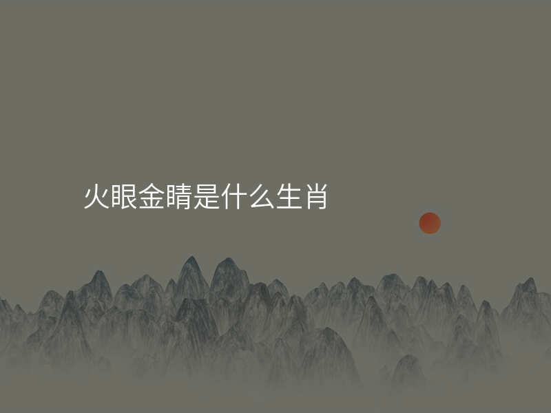 火眼金睛是什么生肖