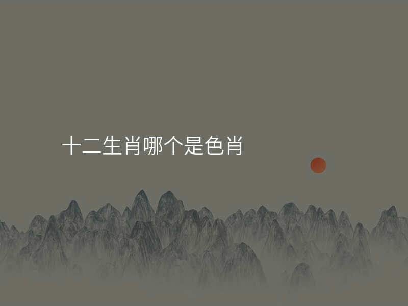 十二生肖哪个是色肖