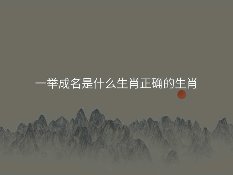 一举成名是什么生肖正确的生肖