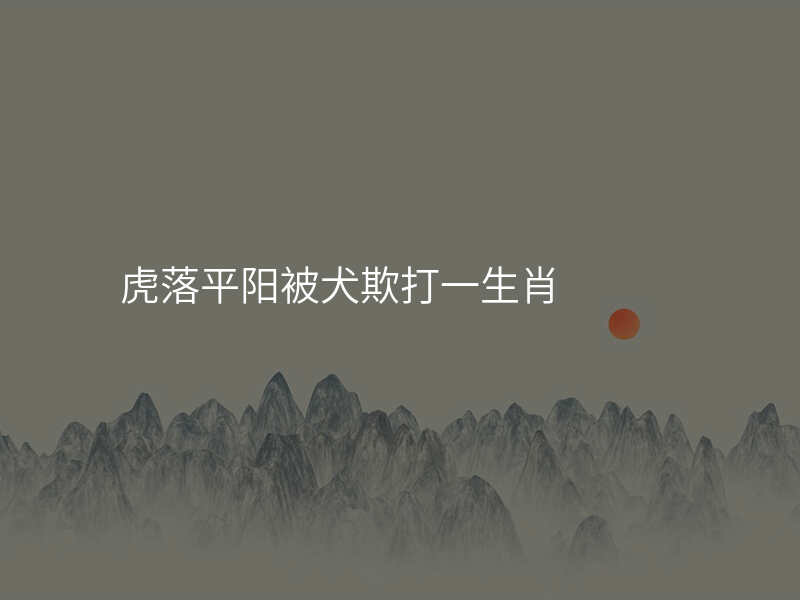 虎落平阳被犬欺打一生肖