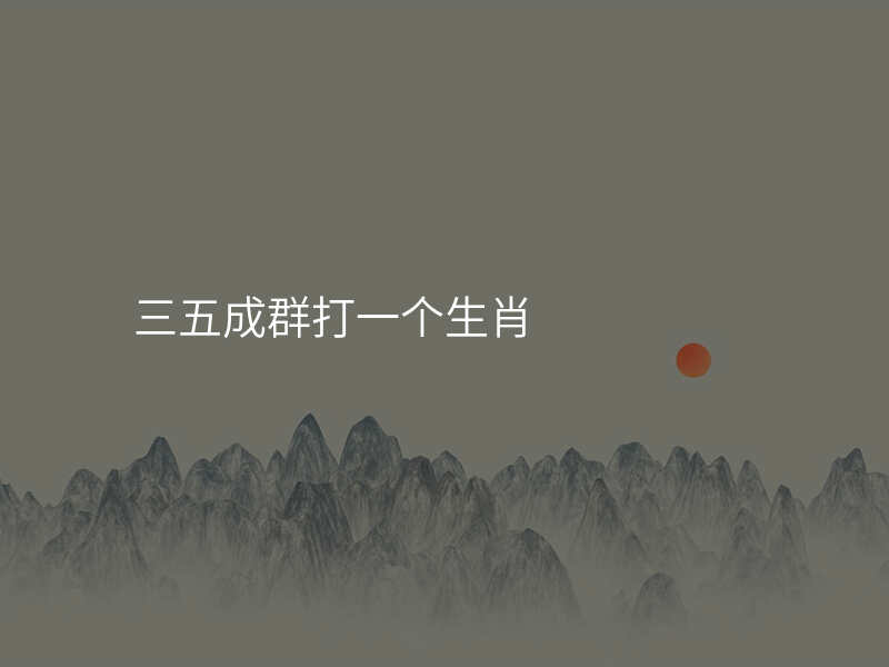 三五成群打一个生肖