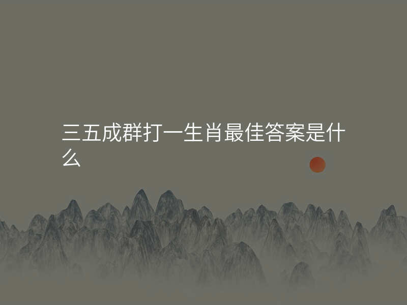 三五成群打一生肖最佳答案是什么