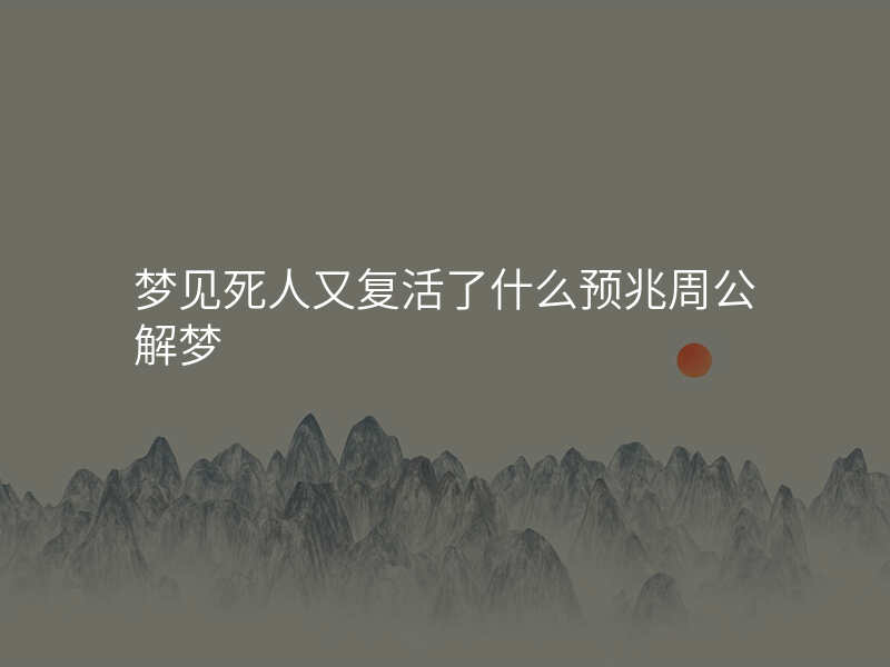 梦见死人又复活了什么预兆周公解梦