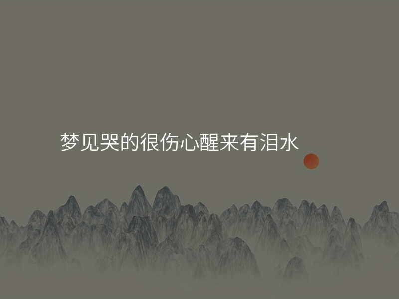 梦见哭的很伤心醒来有泪水