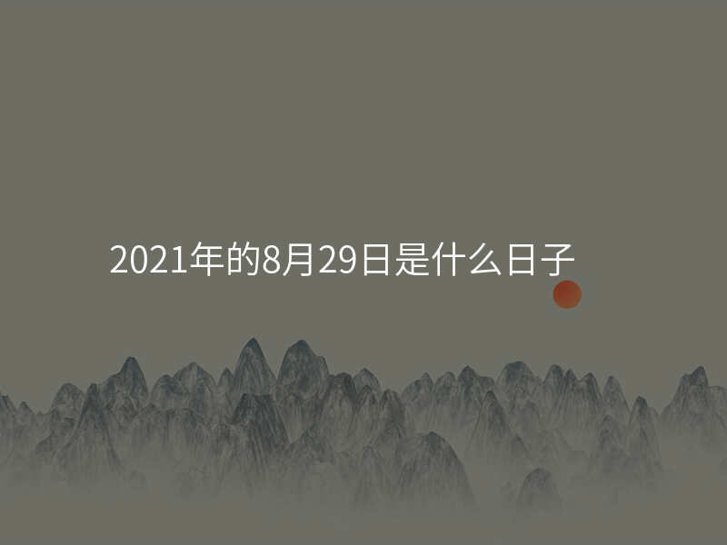 2021年的8月29日是什么日子