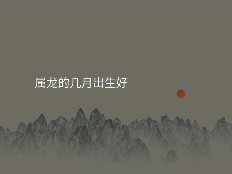 属龙的几月出生好