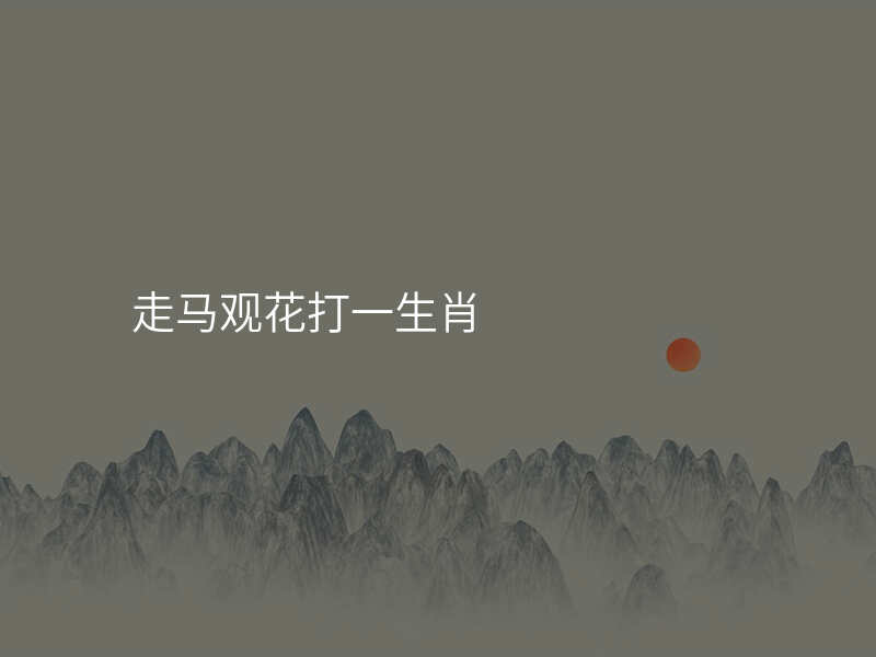 走马观花打一生肖