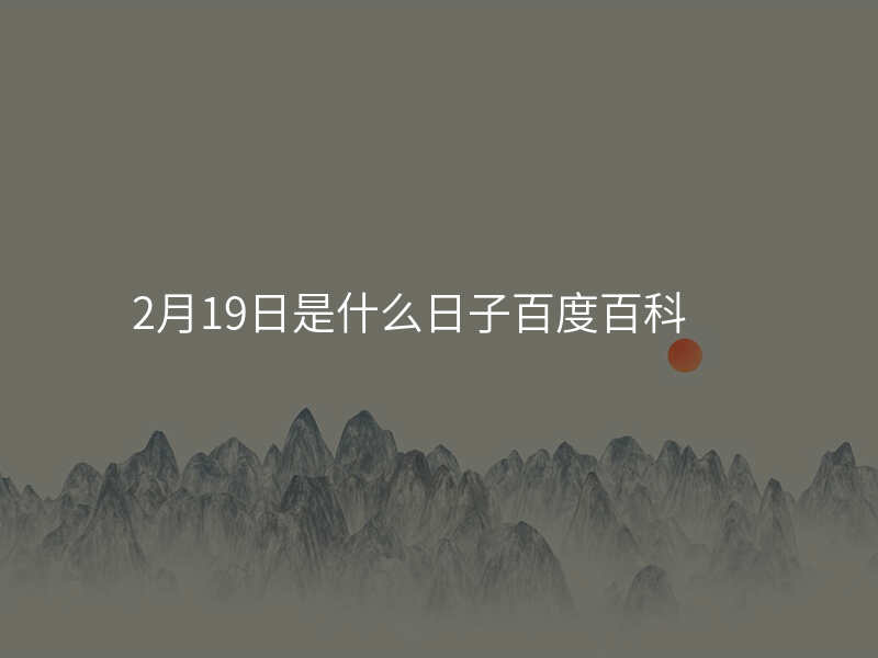 2月19日是什么日子百度百科