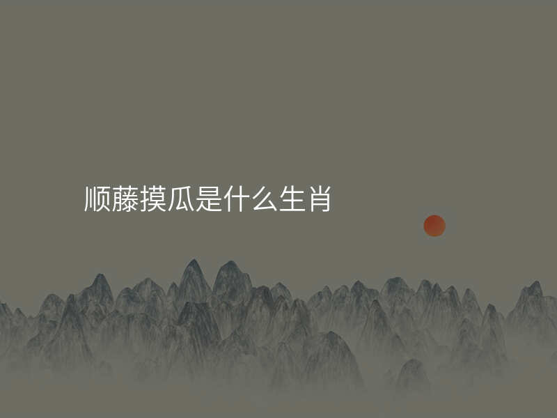 顺藤摸瓜是什么生肖