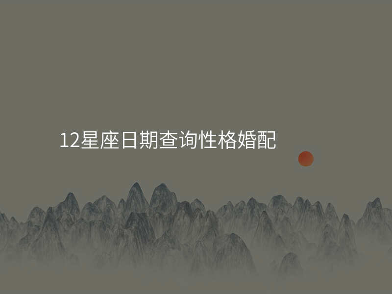 12星座日期查询性格婚配