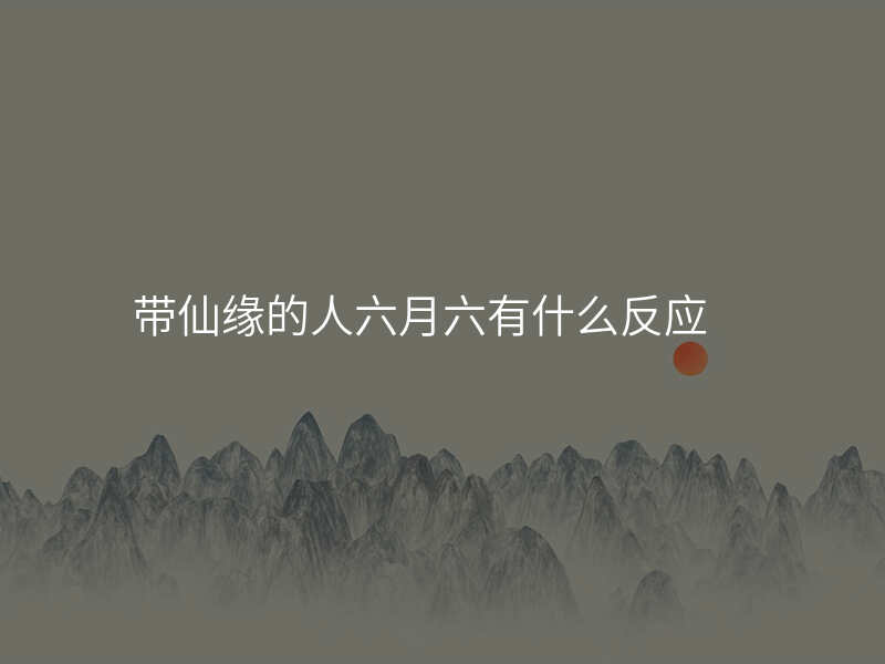 带仙缘的人六月六有什么反应