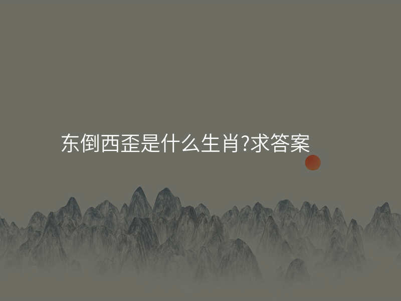 东倒西歪是什么生肖?求答案