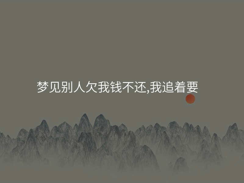 梦见别人欠我钱不还,我追着要