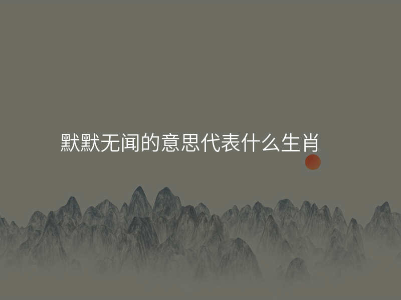 默默无闻的意思代表什么生肖