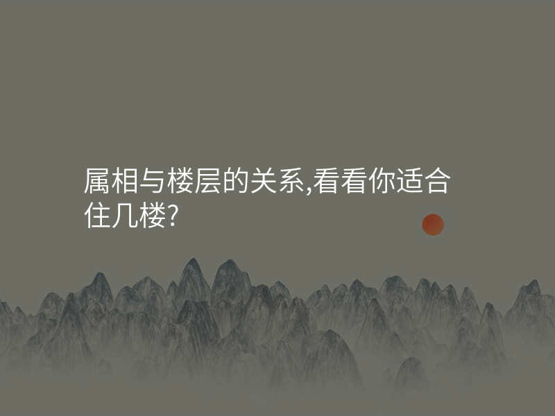属相与楼层的关系,看看你适合住几楼?