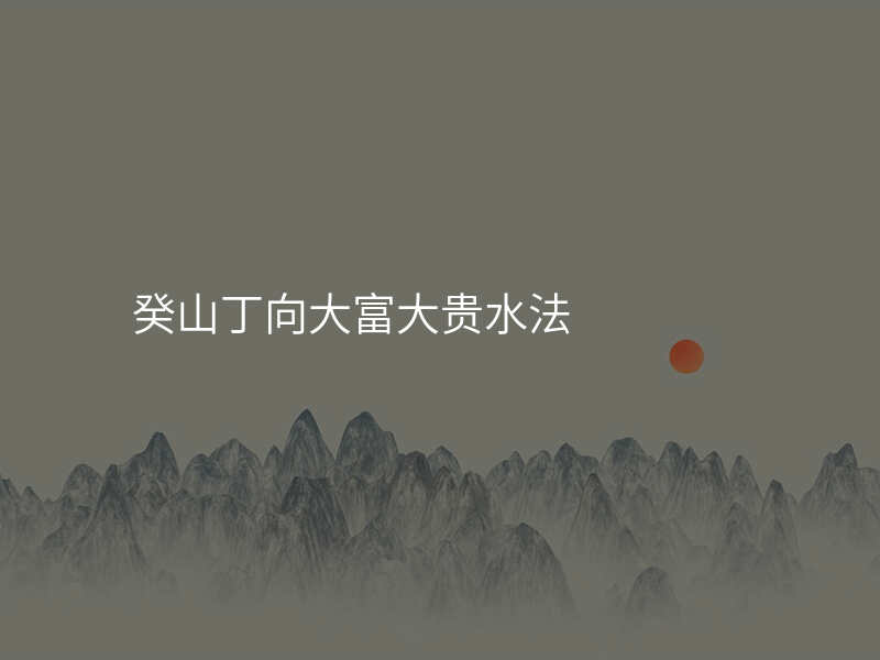癸山丁向大富大贵水法