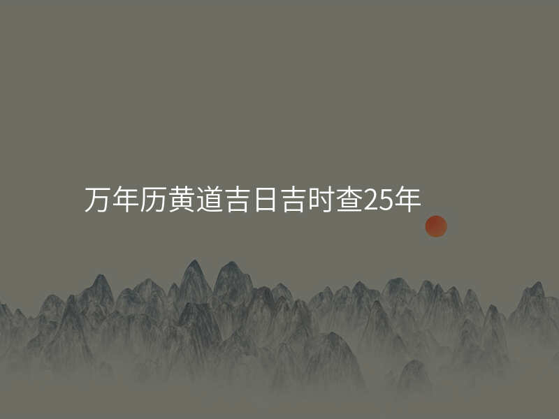 万年历黄道吉日吉时查25年