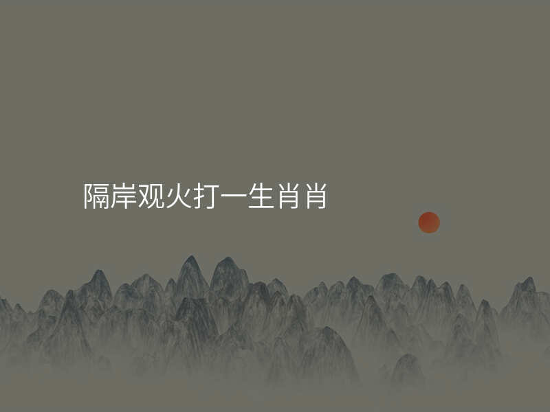 隔岸观火打一生肖肖