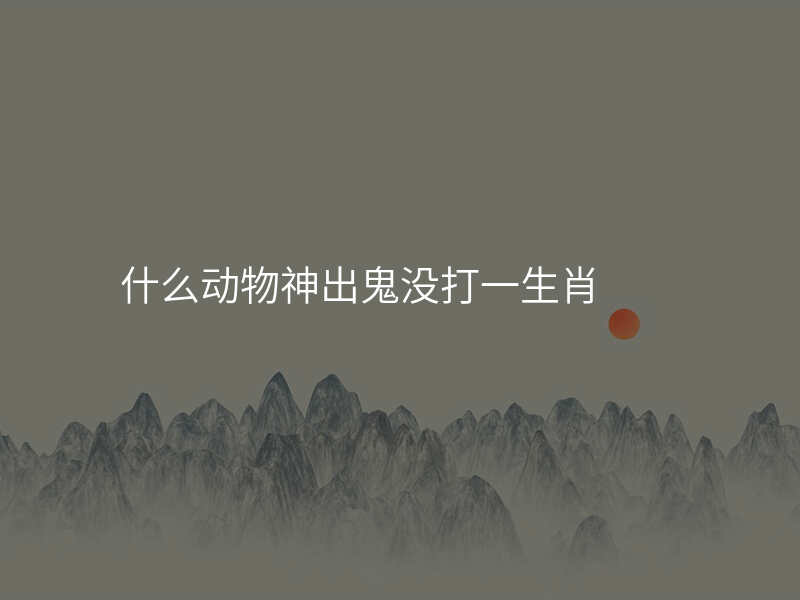 什么动物神出鬼没打一生肖