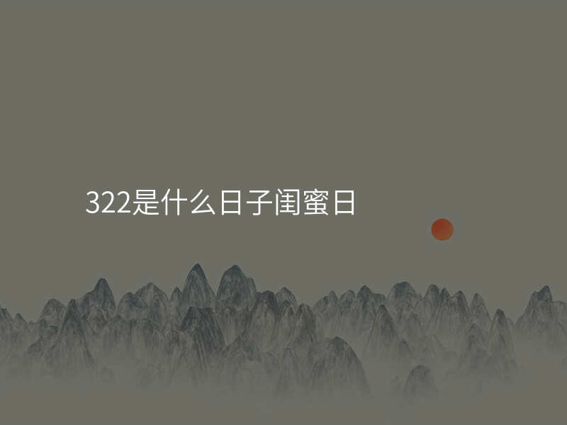 322是什么日子闺蜜日