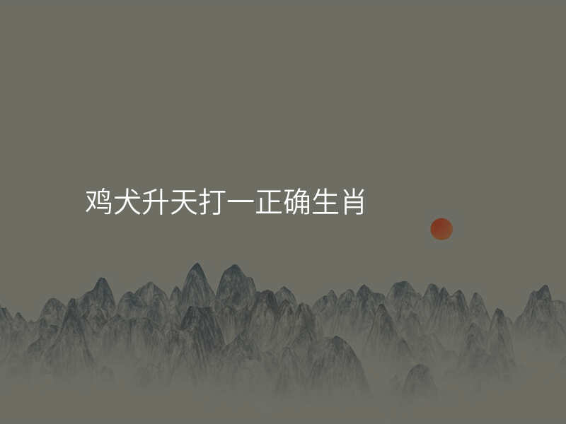 鸡犬升天打一正确生肖