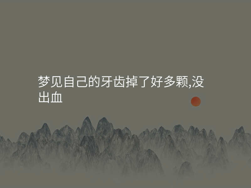 梦见自己的牙齿掉了好多颗,没出血