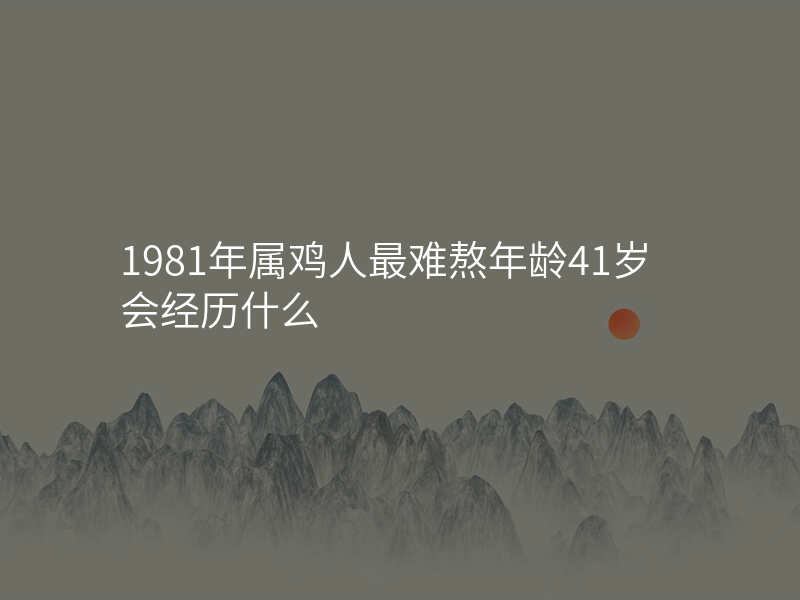 1981年属鸡人最难熬年龄41岁会经历什么