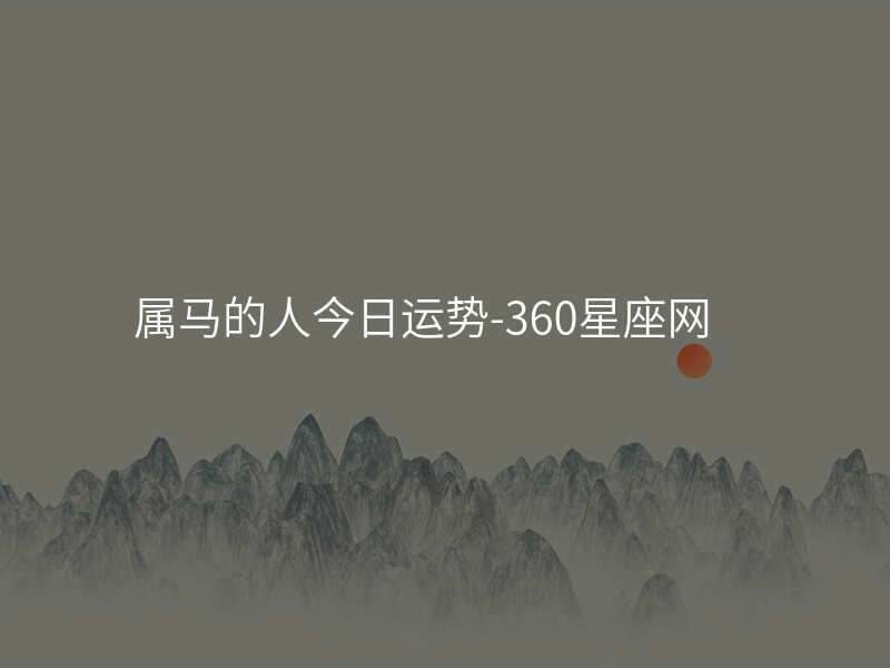 属马的人今日运势-360星座网