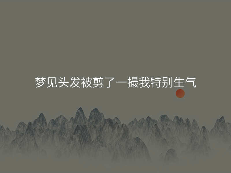梦见头发被剪了一撮我特别生气