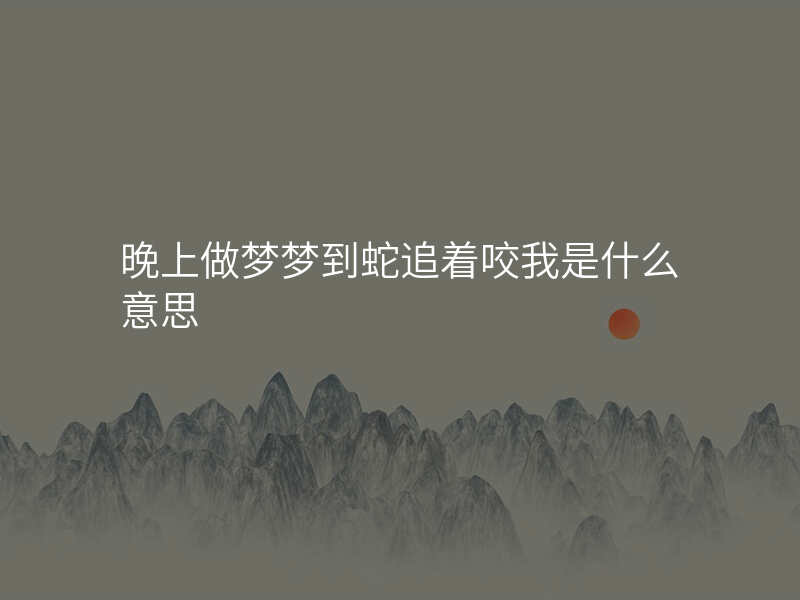 晚上做梦梦到蛇追着咬我是什么意思