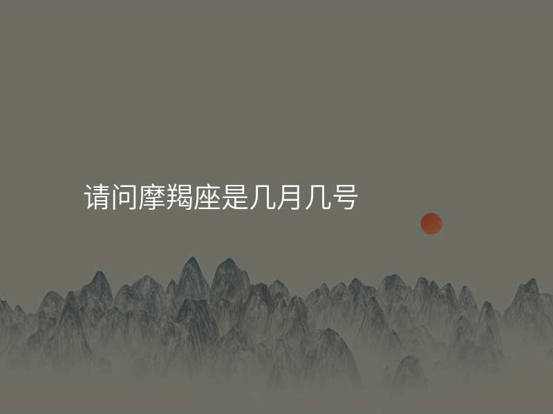 请问摩羯座是几月几号