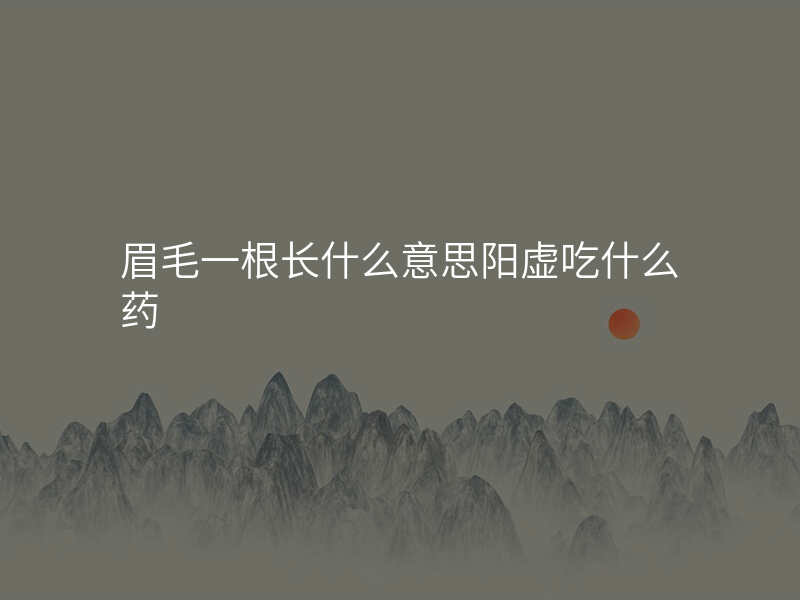 眉毛一根长什么意思阳虚吃什么药