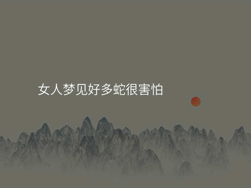 女人梦见好多蛇很害怕
