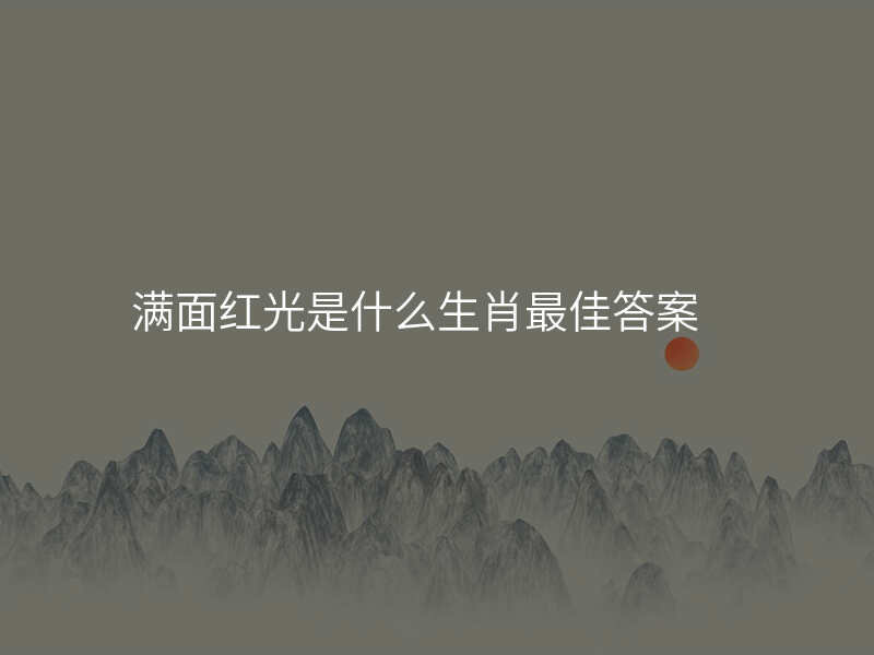 满面红光是什么生肖最佳答案