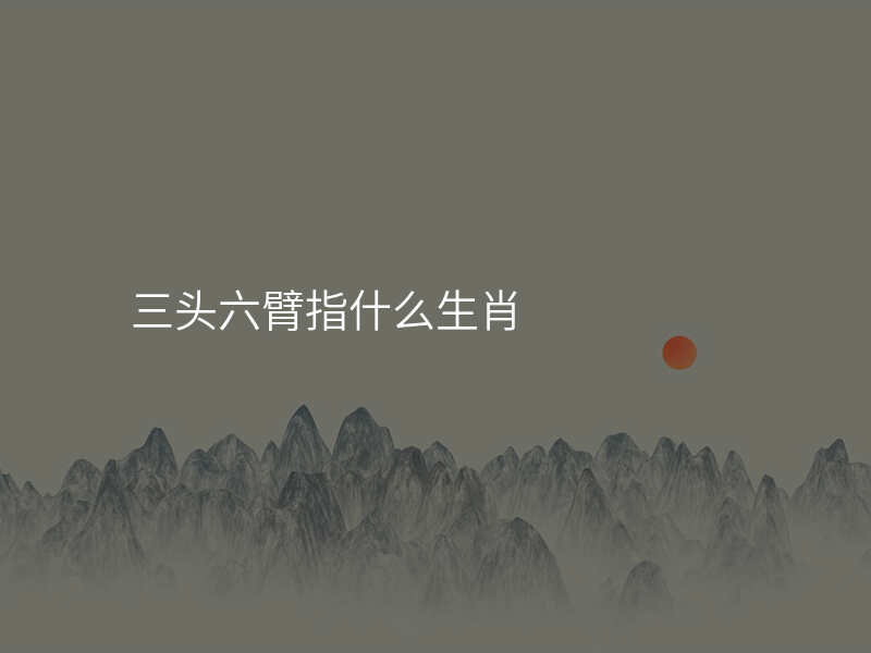 三头六臂指什么生肖