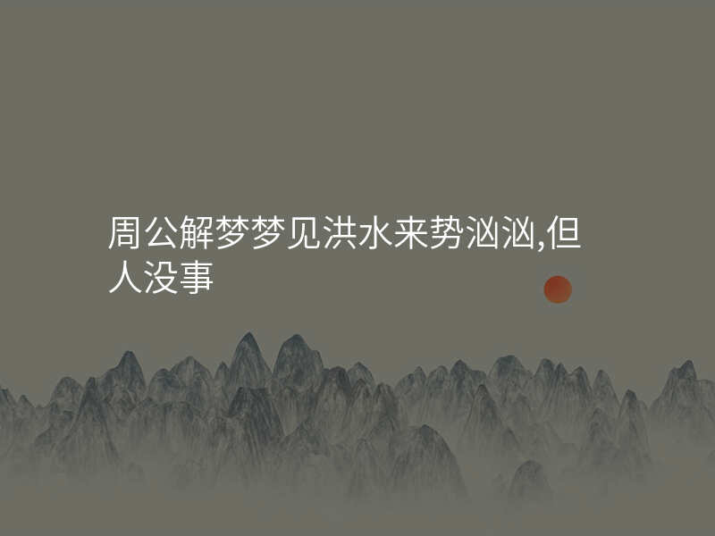 周公解梦梦见洪水来势汹汹,但人没事