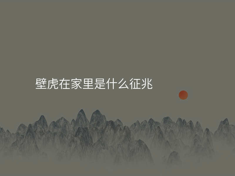 壁虎在家里是什么征兆